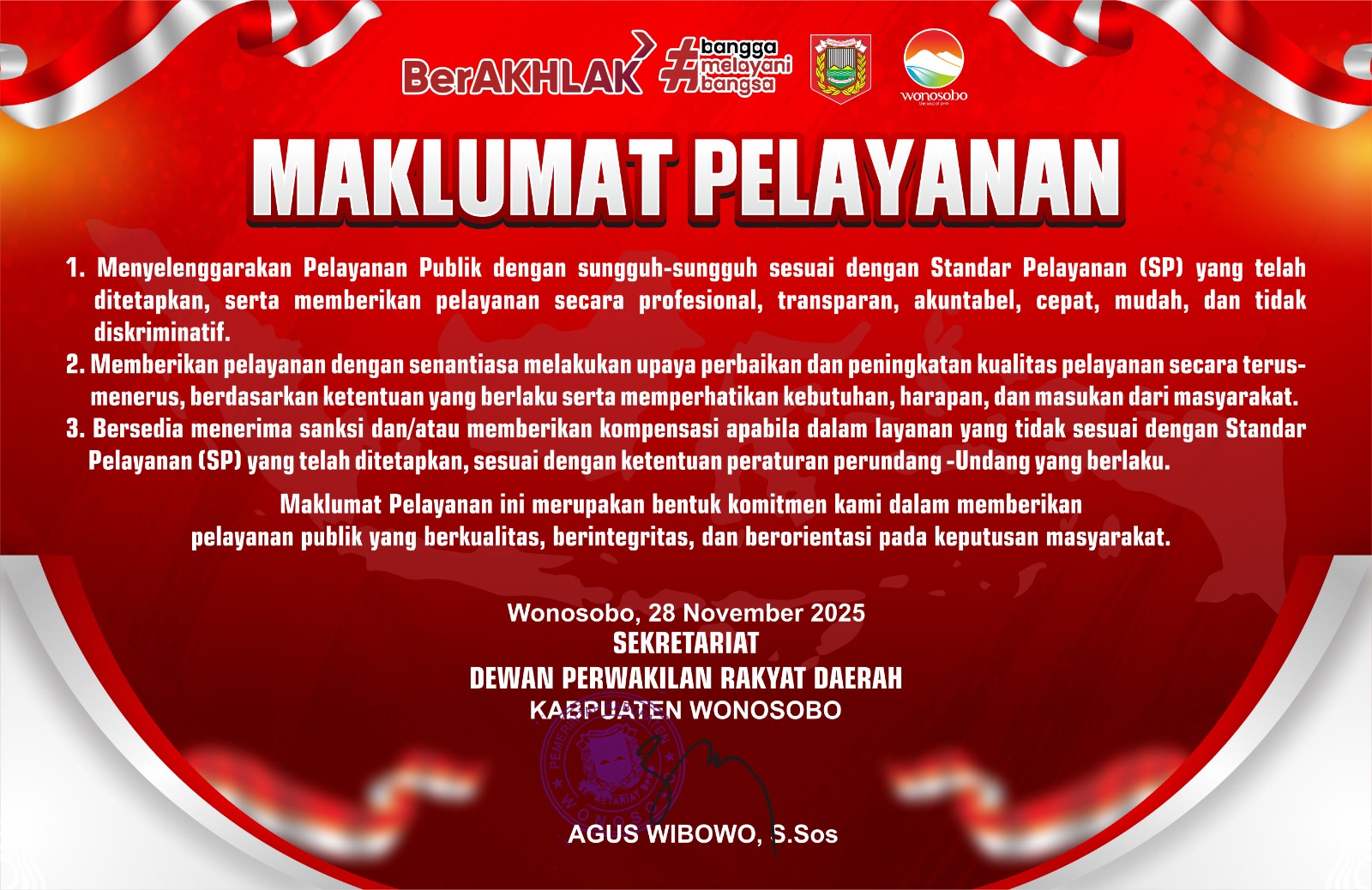 Dengan ini kami Menyatakan, Sekretariat DPRD Kabupaten Wonosobo Sanggup Menyelenggarakan  Pelayanan Sesuai Standart Pelayanan Yang Telah Ditetapkan Dan Apabila Dalam Menyelenggarakan Pelayanan Kami Tidak Sesuai Dengan Standart Pelayanan Yang Telah Ditetapkan Kami Bersedia Menerima Sanksi Sesuai Ketentuan Perundang-Undangan Yang Berlaku.